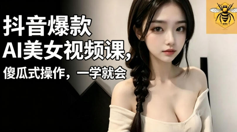 抖音爆款AI美女视频课，傻瓜式操作，一学就会，1个小就能上手-止水留痕