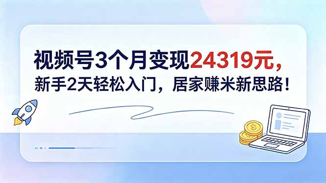 视频号3个月变现24319元，新手2天轻松入门，居家赚米新思路！-止水留痕