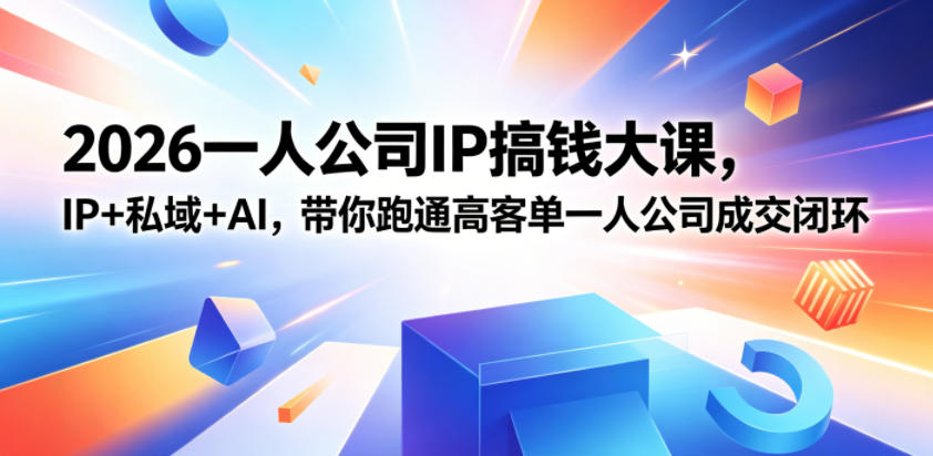 2026一人公司IP搞钱大课扬州站，IP+私域+AI，带你跑通高客单一人公司成交闭环(5.15-16-17)-止水留痕
