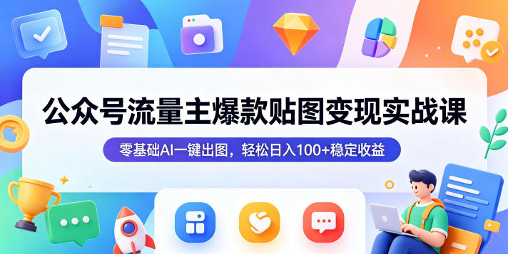 公众号流量主爆款贴图变现实战课，零基础AI一键出图，轻松日入100+稳定收益-止水留痕