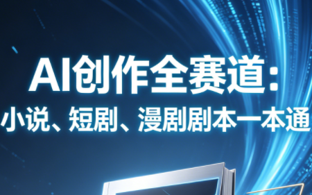 AI创作全赛道：小说、短剧、漫剧剧本一本通(更新5月)-止水留痕