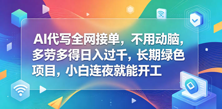 AI代写全网接单，不用动脑，多劳多得日入过千，长期绿色项目，小白连夜就能开工【揭秘】-止水留痕