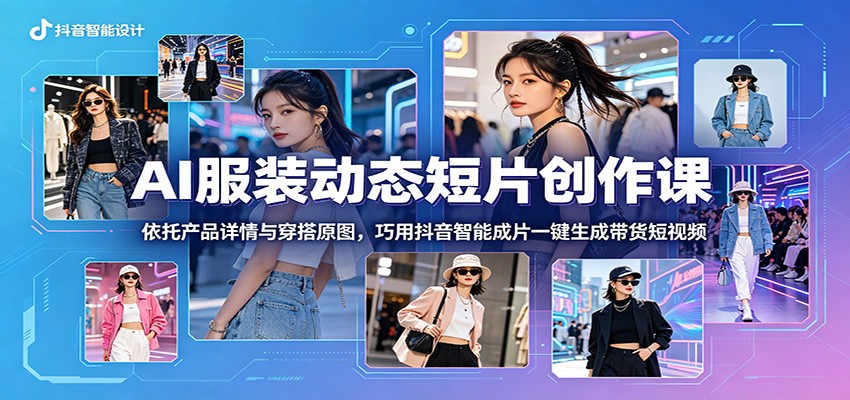 AI服装动态短片创作课：依托产品详情与穿搭原图，巧用抖音智能成片一键生成带货短视频-止水留痕