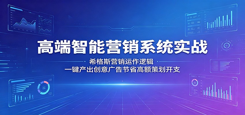 高端智能营销系统实战：希格斯营销运作逻辑，一键产出创意广告节省高额策划开支-止水留痕