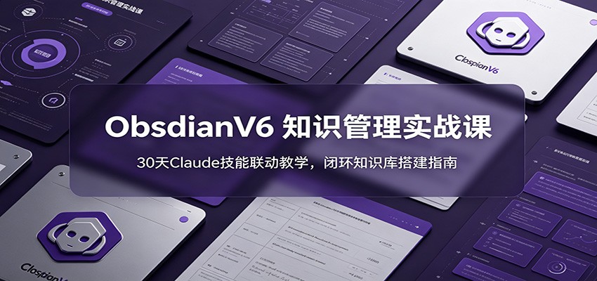 ObsidianV6 知识管理实战课：30天Claude技能联动教学，闭环知识库搭建指南-止水留痕