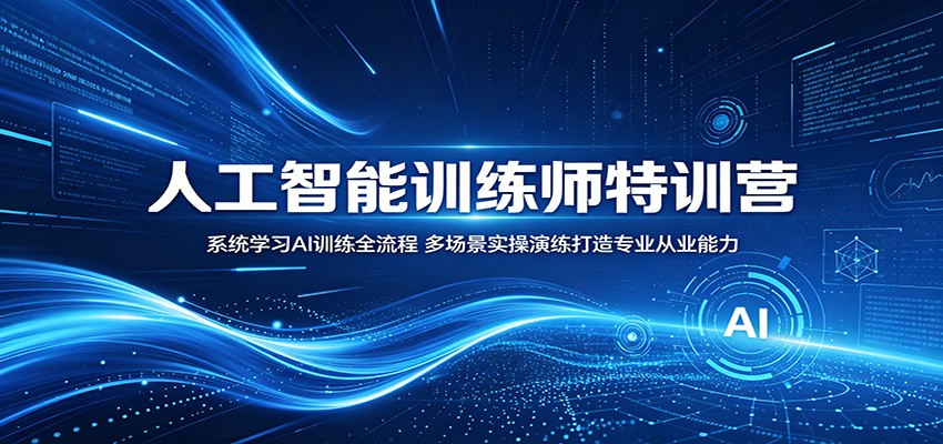 人工智能训练师特训营：系统学习AI训练全流程，多场景实操演练打造专业从业能力-止水留痕