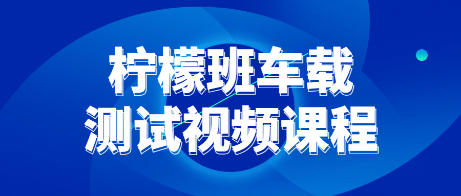柠檬班车载测试视频课程-趣奇资源网-第5张图片 柠檬班车载测试视频课程-趣奇资源网-第5张图片