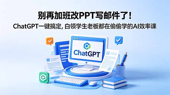 别再加班改PPT写邮件了！ChatGPT一键搞定，白领学生老板都在偷偷学的AI效率课-止水留痕