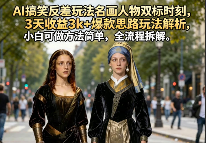 AI搞笑反差玩法名画人物双标时刻，3天收益3k+爆款思路玩法解析，小白可做方法简单，全流程拆解-止水留痕