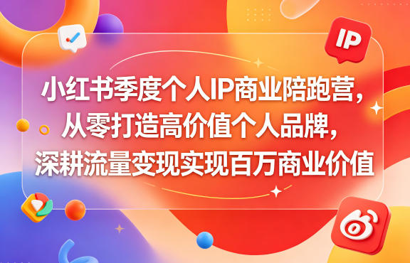 小红书季度个人IP商业陪跑营，从零打造高价值个人品牌，深耕流量变现实现百万商业价值-止水留痕