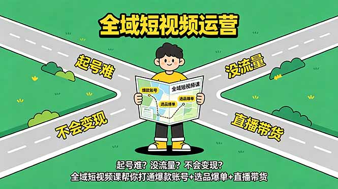 起号难？没流量？不会变现？全域短视频课帮你打通爆款账号+选品爆单+直播带货-止水留痕
