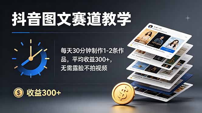 抖音图文赛道教学：每天30分钟制作1-2条作品，平均收益300+，无需露脸不拍视频-止水留痕
