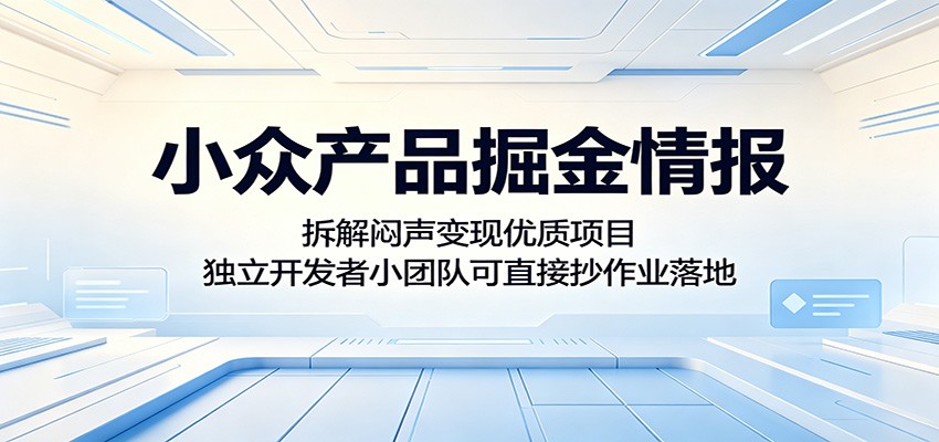 小众产品掘金情报：拆解闷声变现优质项目，独立开发者小团队可直接抄作业落地-止水留痕