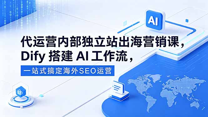 代运营内部独立站出海营销课，Dify搭建AI工作流，一站式搞定海外SEO运营-止水留痕