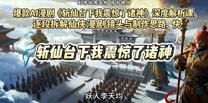 爆款AI漫剧《斩仙台下我震惊了诸神》深度解析课，逐段拆解仙侠漫剧镜头与制作思路，快速复刻爆款创作模式-止水留痕