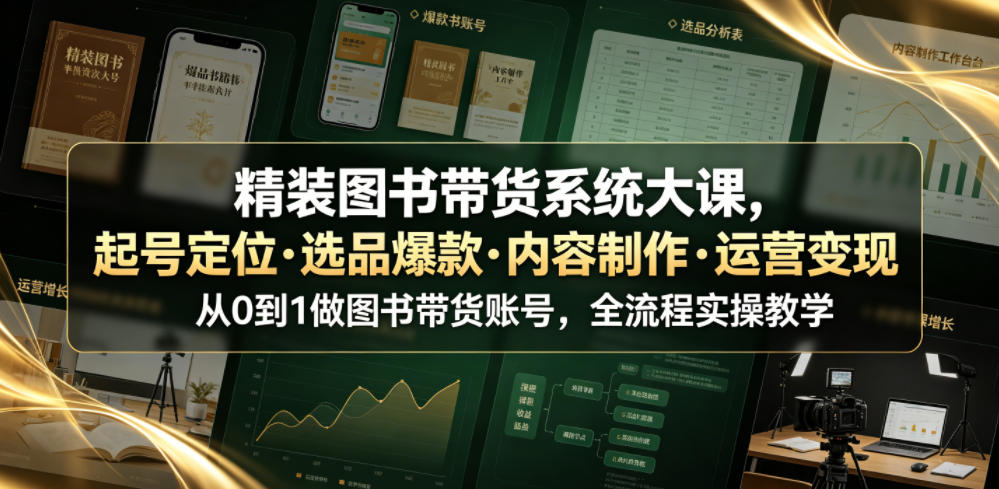 精装图书带货系统大课，起号定位・选品爆款・内容制作・运营变现，从0到1做图书带货账号，全流程实操教学-止水留痕