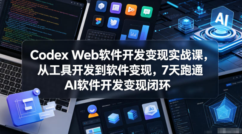 Codex Web软件开发变现实战课，从工具开发到软件变现，7天跑通AI软件开发变现闭环-止水留痕
