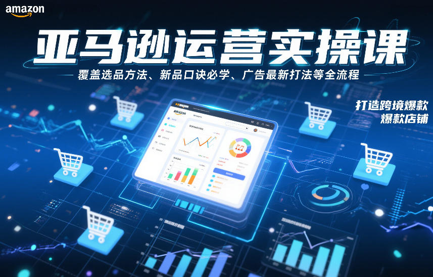 亚马逊运营实操课，覆盖选品方法、新品口诀必学、广告最新打法等全流程，打造跨境爆款店铺(更新6月)-止水留痕