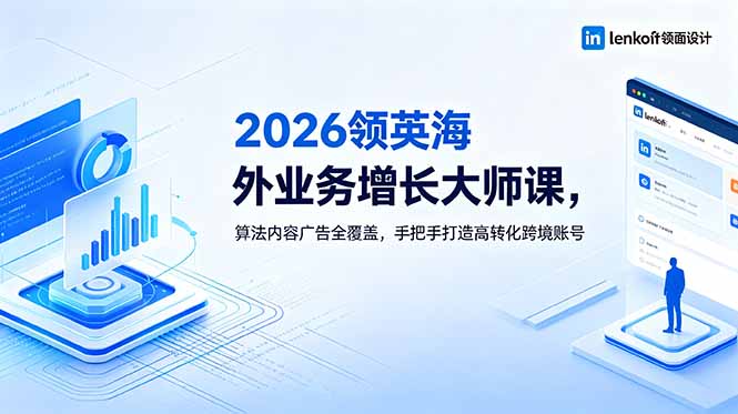 2026 领英海外业务增长大师课，算法内容广告全覆盖，手把手打造高转化跨境账号-止水留痕