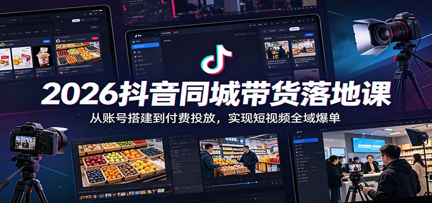 2026抖音同城带货落地课：从账号搭建到付费投放，实现短视频全域爆单-止水留痕