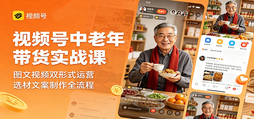 视频号中老年带货实战课：图文视频双形式运营，选材文案制作全流程-止水留痕