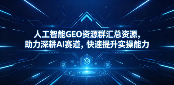 人工智能GEO资源群汇总资源，助力深耕AI赛道，快速提升实操能力-止水留痕