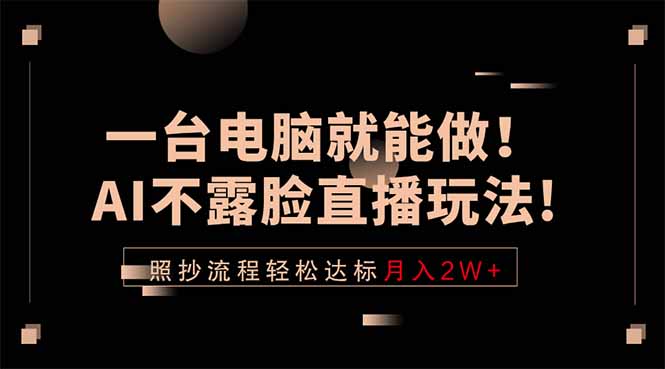 一台电脑就能做！AI不露脸直播玩法，照抄流程轻松达标月入2W+-止水留痕