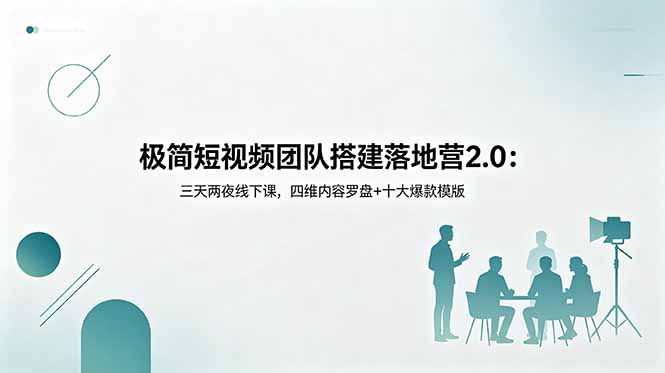 极简短视频团队搭建落地营2.0:三天两夜线下课,四维内容罗盘+十大爆款模版-止水留痕