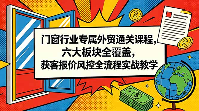 门窗行业专属外贸通关课程，六大板块全覆盖，获客报价风控全流程实战教学-止水留痕