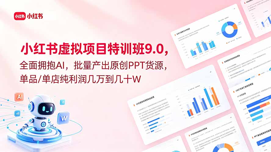 小红书虚拟项目特训班9.0，全面拥抱AI，批量产出原创PPT货源，单品/单店纯利润几万到几十W-止水留痕