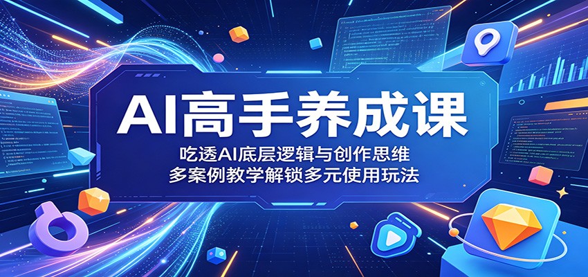 AI高手养成课：吃透AI底层逻辑与创作思维，多案例教学解锁多元使用玩法-止水留痕