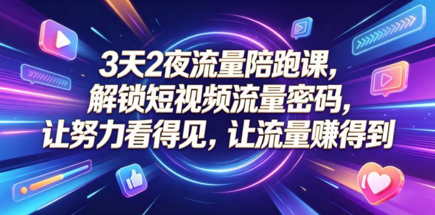 3天2夜流量陪跑课，解锁短视频流量密码，让努力看得见，让流量賺得到-止水留痕