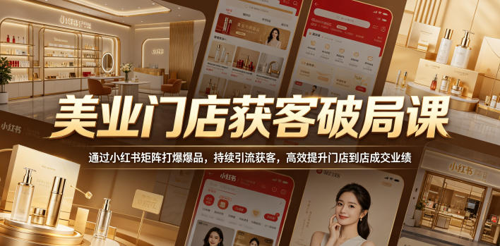 美业门店获客破局课，通过小红书矩阵打爆爆品，持续引流获客，高效提升门店到店成交业绩-止水留痕