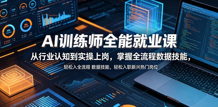 AI训练师全能就业课，从行业认知到实操上岗，掌握全流程数据技能，轻松入职新兴热门岗位-止水留痕