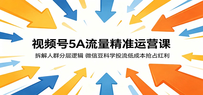 视频号5A流量精准运营课：拆解人群分层逻辑，微信豆科学投流低成本抢占红利-止水留痕