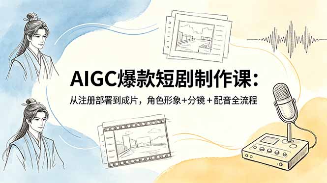AIGC爆款短剧制作课：从注册部署到成片，角色形象+分镜+配音全流程-止水留痕