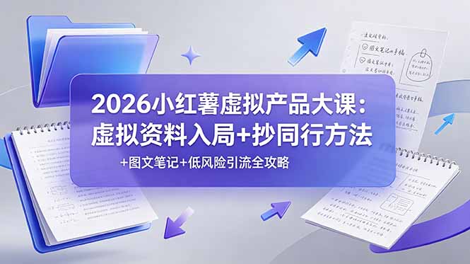 2026小红薯虚拟产品大课：虚拟资料入局+抄同行方法+图文笔记+低风险引流全攻略-止水留痕