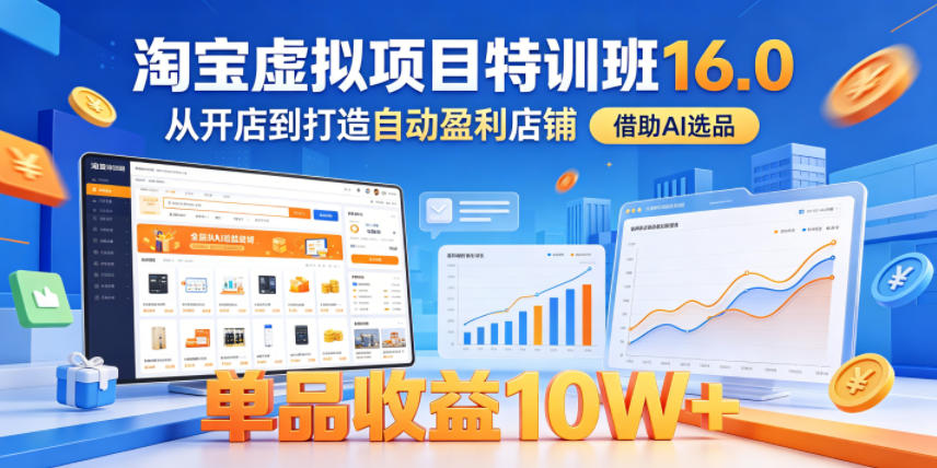 淘宝虚拟项目特训班16.0，从开店到打造自动盈利店铺，借助AI选品，单品收益10W+(更新5月)-止水留痕
