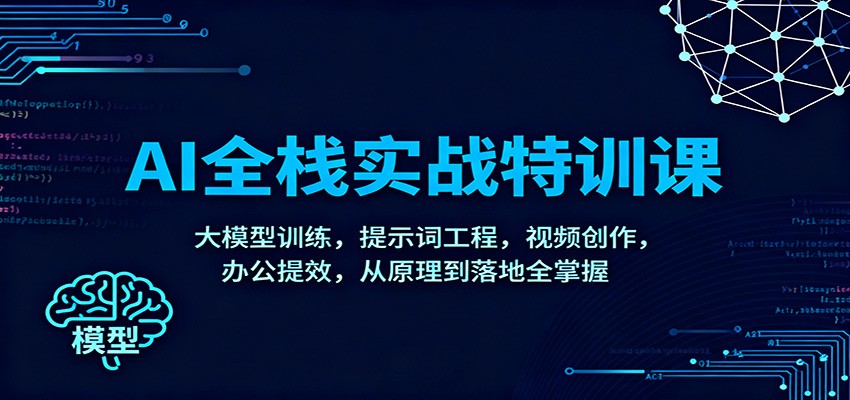 AI全栈实战特训课：大模型训练，提示词工程，视频创作，办公提效，从原理到落地全掌握-止水留痕