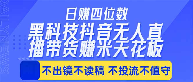日入四位数！！最新黑科技抖音无人直播带货赚钱天花板，不出镜，不读稿，不投流，不值守，手…-止水留痕