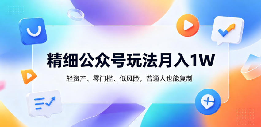 精细公众号玩法月入1W，轻资产、零门槛、低风险，普通人也能复制【揭秘】-止水留痕