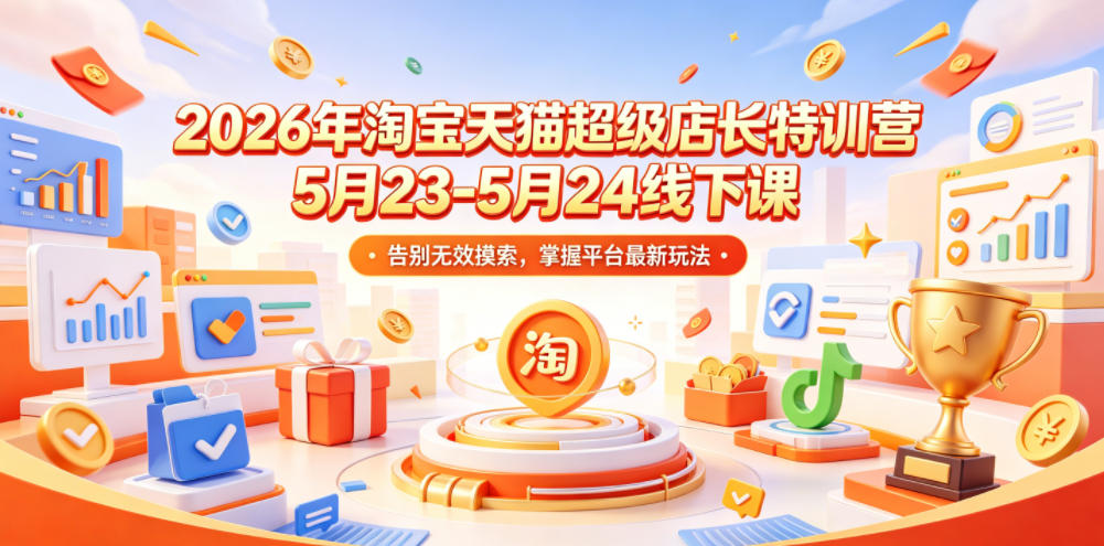 2026年淘宝天猫超级店长特训营5月23-5月24线下课，告别无效摸索，掌握平台最新玩法-止水留痕