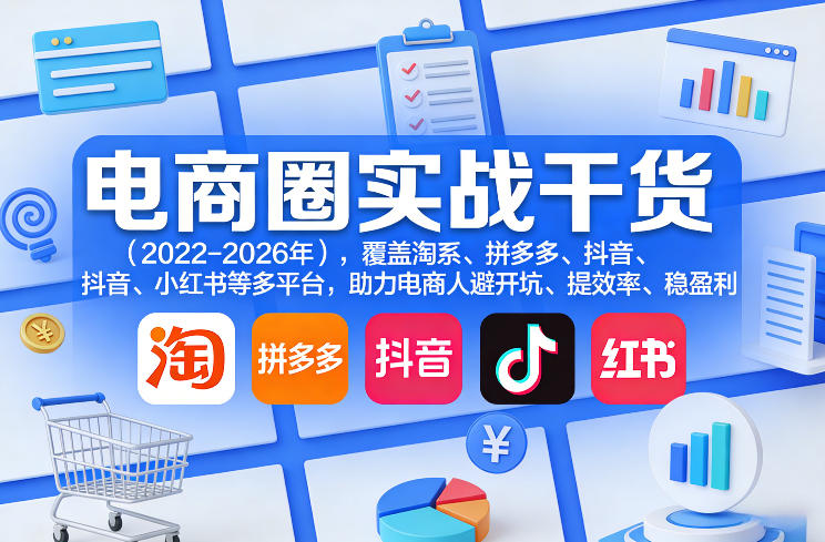 电商圈实战干货(2023-2026年)，覆盖淘系、拼多多、抖音、小红书等多平台，助力电商人避开坑、提效率、稳盈利(更新5月19日)-止水留痕