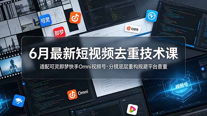 6月最新短视频去重技术课，适配可灵即梦快手Omni视频号，分镜底层重构规避平台查重-止水留痕