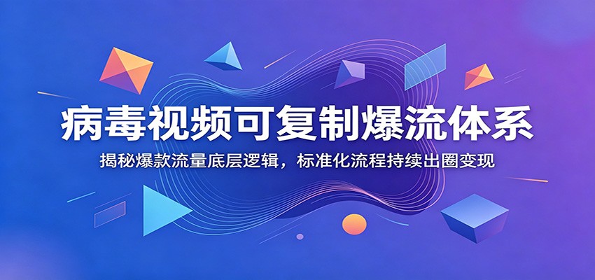 病毒视频可复制爆流体系：揭秘爆款流量底层逻辑，标准化流程持续出圈变现-止水留痕