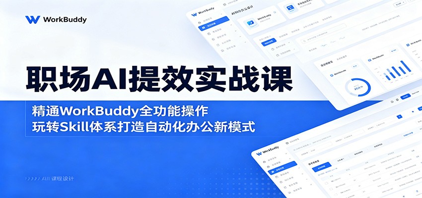 职场AI提效实战课：精通WorkBuddy全功能操作，玩转Skill体系打造自动化办公新模式-止水留痕