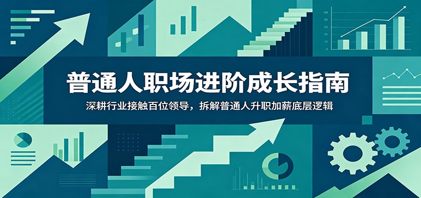 普通人职场进阶成长指南：深耕行业接触百位领导，拆解普通人升职加薪底层逻辑-止水留痕