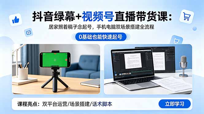 抖音绿幕+视频号直播带货课：居家照着稿子念起号，手机电脑双场景搭建全流程-止水留痕