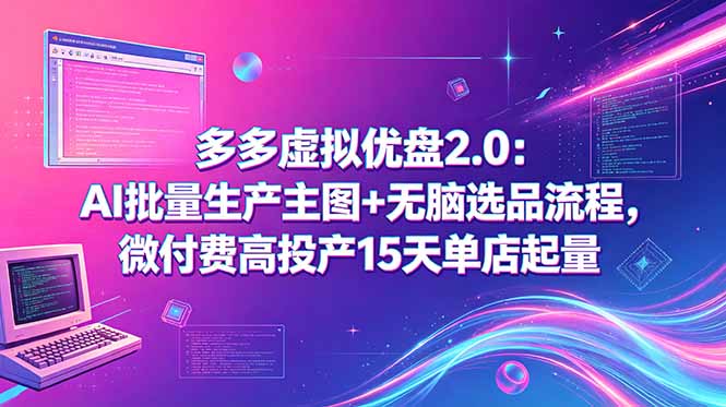 多多虚拟优盘2.0：AI批量生产主图+无脑选品流程，微付费高投产15天单店起量-止水留痕