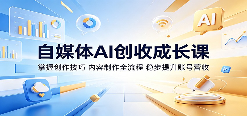 自媒体AI创收成长课：掌握创作技巧，内容制作全流程，稳步提升账号营收-止水留痕